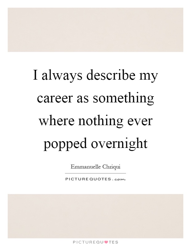 I always describe my career as something where nothing ever popped overnight Picture Quote #1