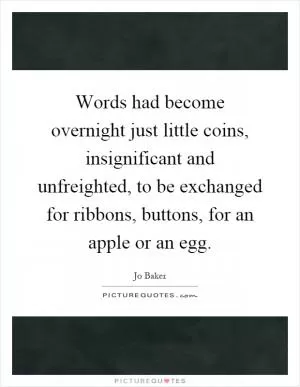 Words had become overnight just little coins, insignificant and unfreighted, to be exchanged for ribbons, buttons, for an apple or an egg Picture Quote #1