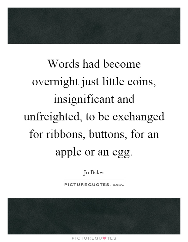 Words had become overnight just little coins, insignificant and unfreighted, to be exchanged for ribbons, buttons, for an apple or an egg Picture Quote #1