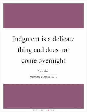 Judgment is a delicate thing and does not come overnight Picture Quote #1