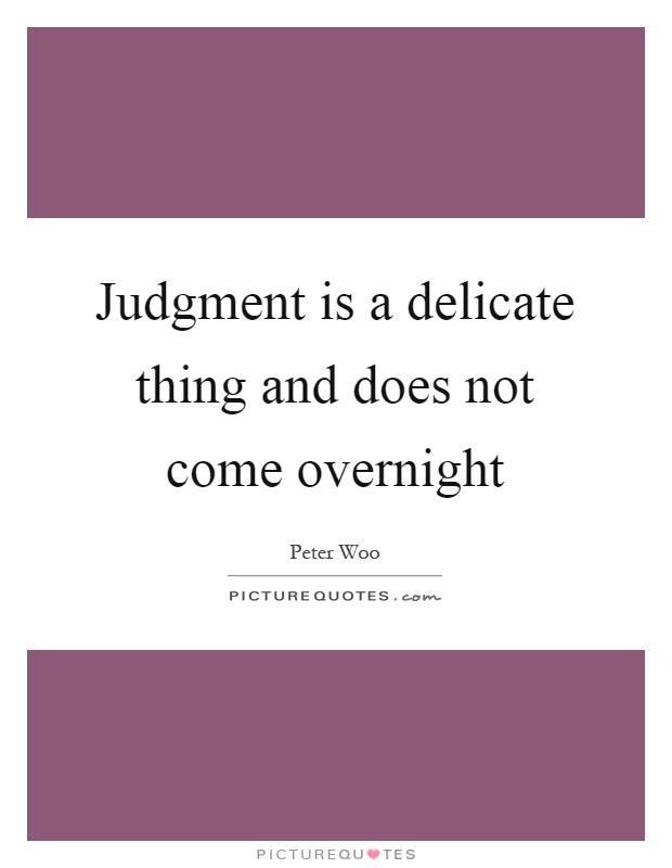 Judgment is a delicate thing and does not come overnight Picture Quote #1