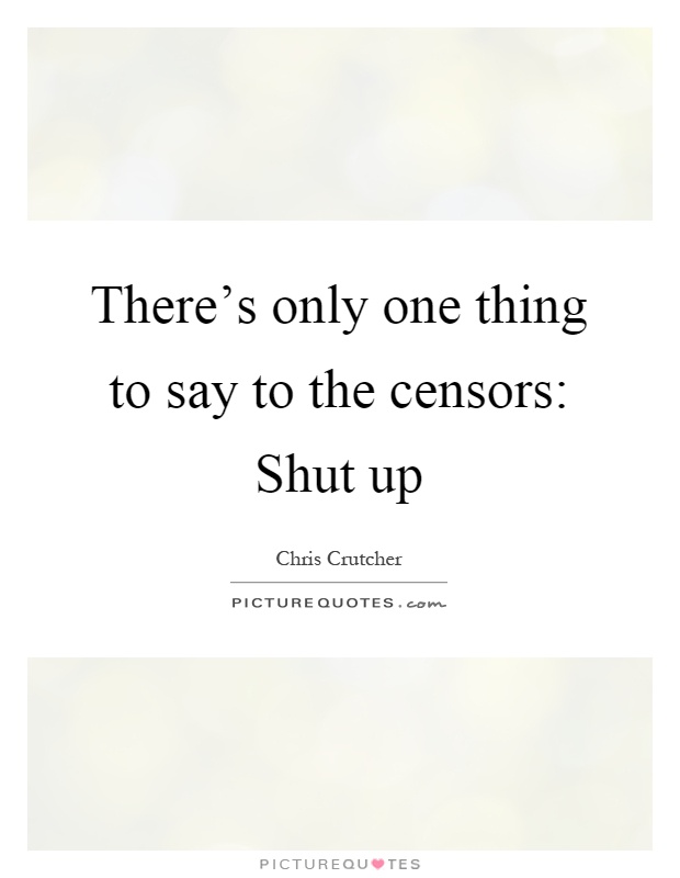There's only one thing to say to the censors: Shut up Picture Quote #1