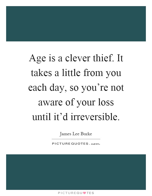 Age is a clever thief. It takes a little from you each day, so you're not aware of your loss until it'd irreversible Picture Quote #1