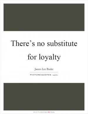 There’s no substitute for loyalty Picture Quote #1