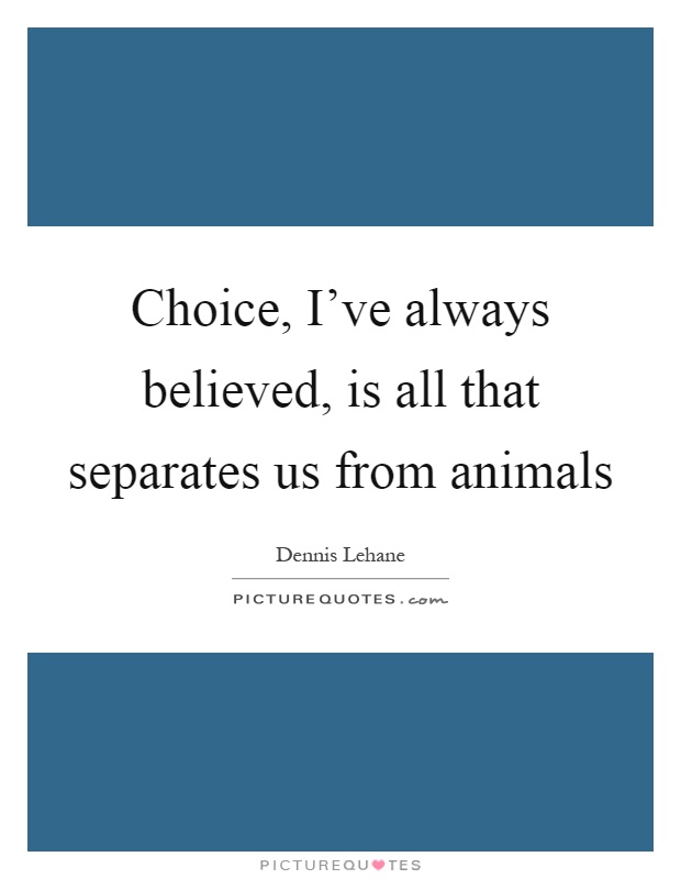 Choice, I've always believed, is all that separates us from animals Picture Quote #1