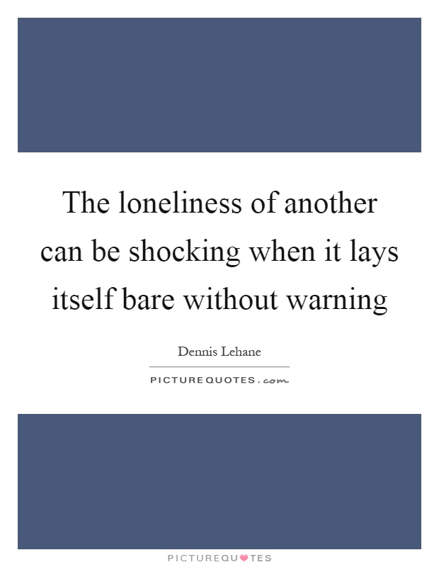 The loneliness of another can be shocking when it lays itself bare without warning Picture Quote #1