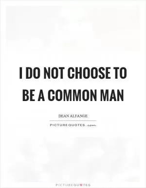 I do not choose to be a common man Picture Quote #1