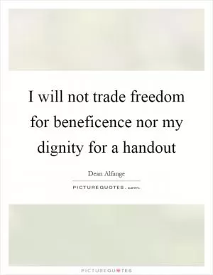 I will not trade freedom for beneficence nor my dignity for a handout Picture Quote #1