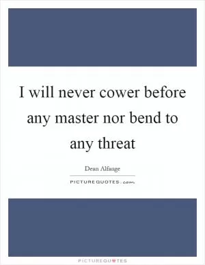 I will never cower before any master nor bend to any threat Picture Quote #1