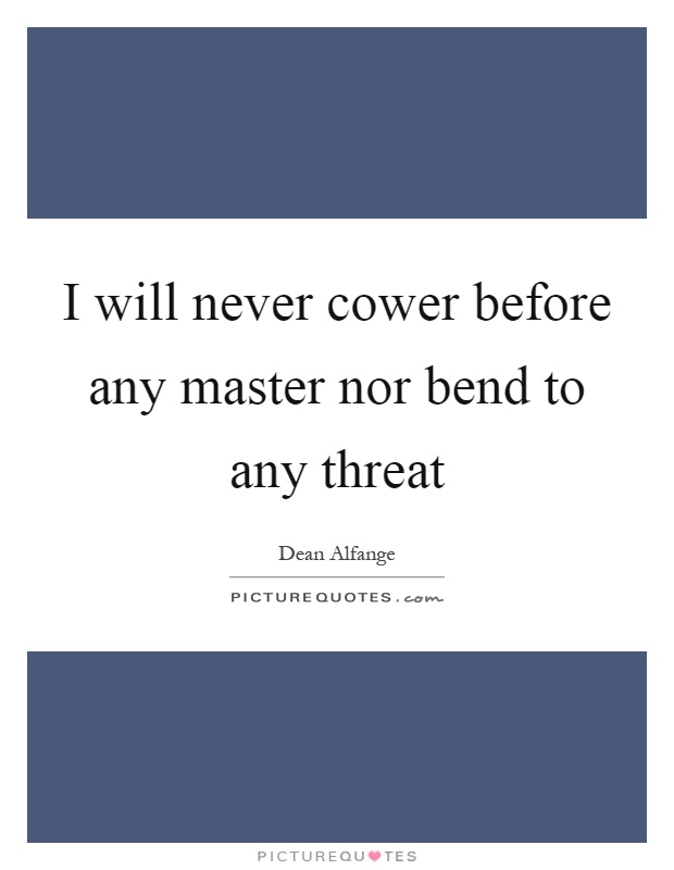 I will never cower before any master nor bend to any threat Picture Quote #1