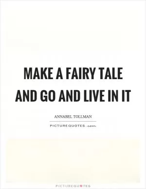 Make a fairy tale and go and live in it Picture Quote #1
