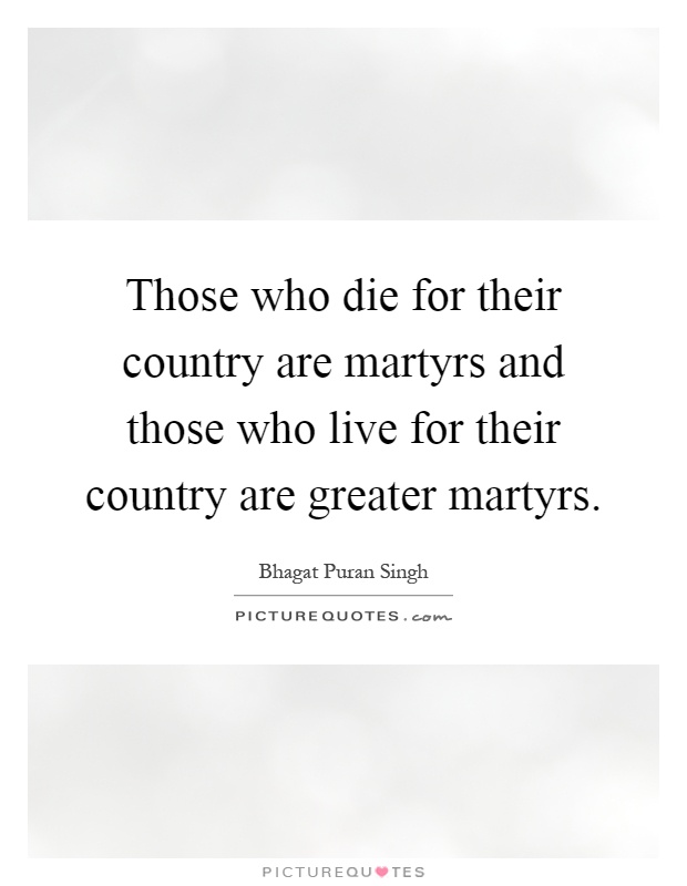 Those who die for their country are martyrs and those who live for their country are greater martyrs Picture Quote #1