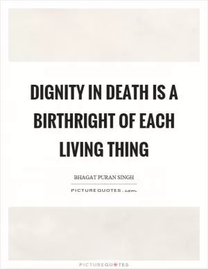 Dignity in death is a birthright of each living thing Picture Quote #1
