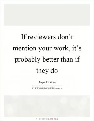If reviewers don’t mention your work, it’s probably better than if they do Picture Quote #1