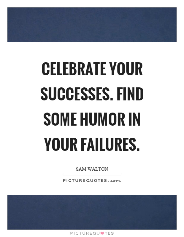Celebrate your successes. Find some humor in your failures Picture Quote #1