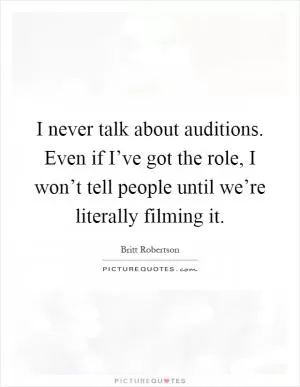 I never talk about auditions. Even if I’ve got the role, I won’t tell people until we’re literally filming it Picture Quote #1