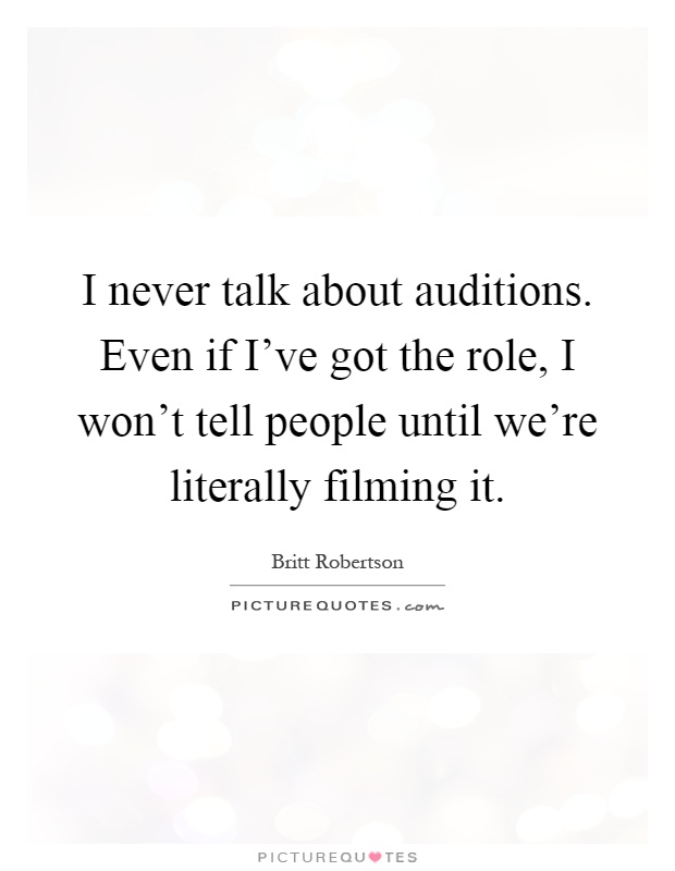 I never talk about auditions. Even if I've got the role, I won't tell people until we're literally filming it Picture Quote #1