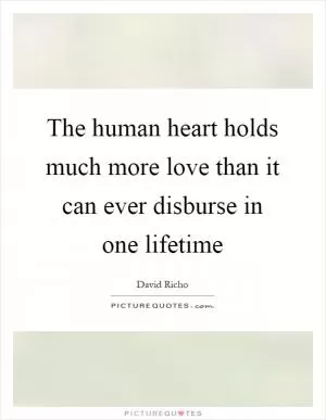 The human heart holds much more love than it can ever disburse in one lifetime Picture Quote #1