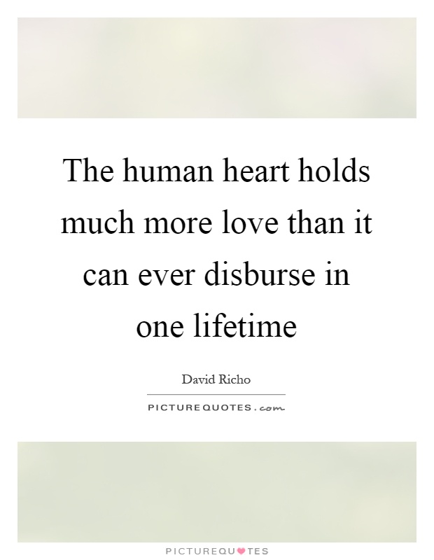 The human heart holds much more love than it can ever disburse in one lifetime Picture Quote #1