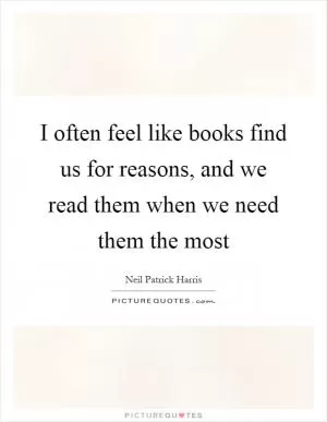 I often feel like books find us for reasons, and we read them when we need them the most Picture Quote #1