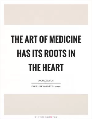The art of medicine has its roots in the heart Picture Quote #1