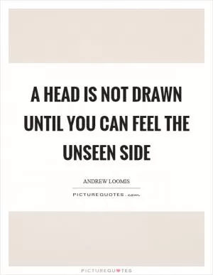 A head is not drawn until you can feel the unseen side Picture Quote #1