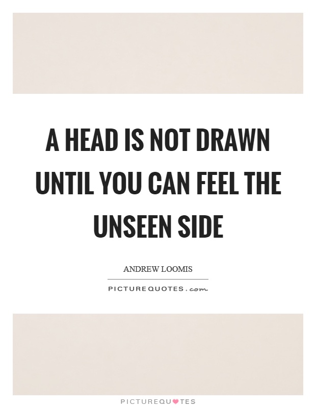 A head is not drawn until you can feel the unseen side Picture Quote #1