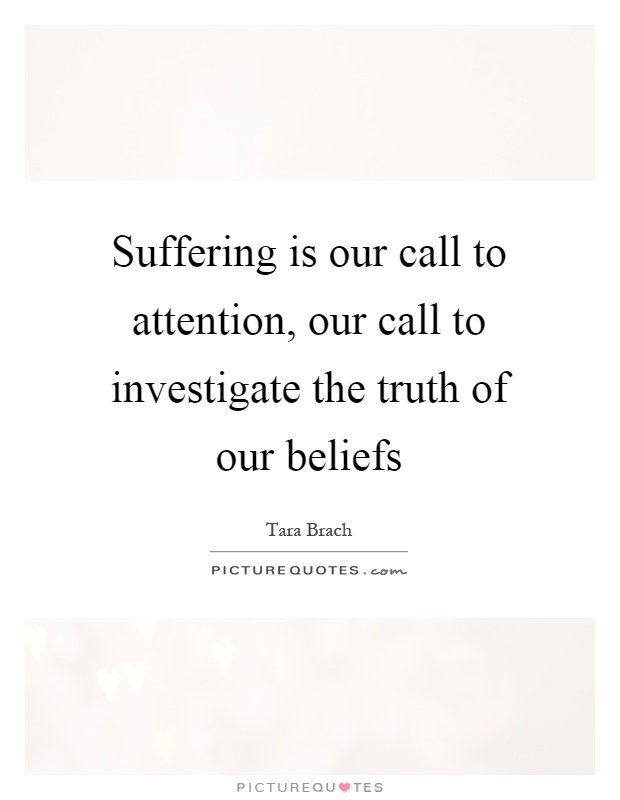 Suffering is our call to attention, our call to investigate the truth of our beliefs Picture Quote #1