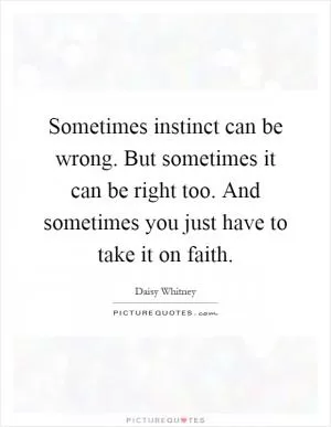 Sometimes instinct can be wrong. But sometimes it can be right too. And sometimes you just have to take it on faith Picture Quote #1
