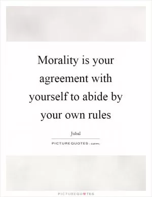 Morality is your agreement with yourself to abide by your own rules Picture Quote #1