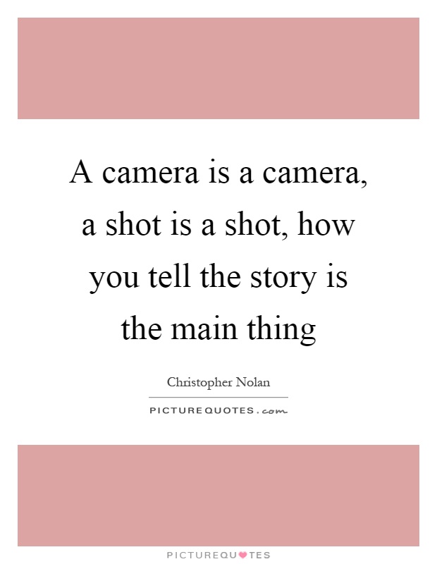 A camera is a camera, a shot is a shot, how you tell the story is the main thing Picture Quote #1