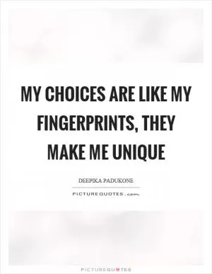 My choices are like my fingerprints, they make me unique Picture Quote #1