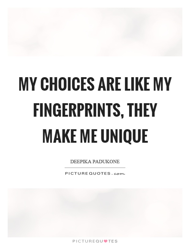 My choices are like my fingerprints, they make me unique Picture Quote #1