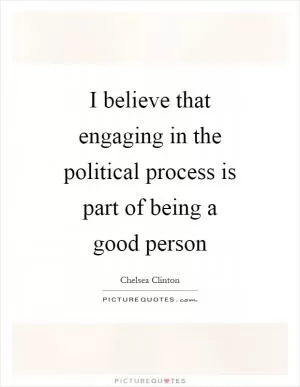 I believe that engaging in the political process is part of being a good person Picture Quote #1