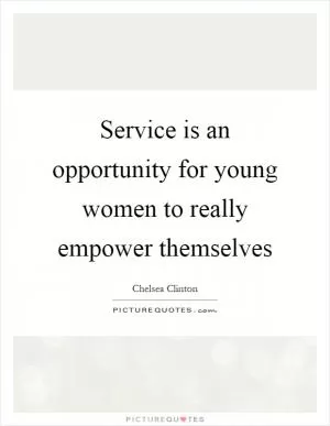 Service is an opportunity for young women to really empower themselves Picture Quote #1