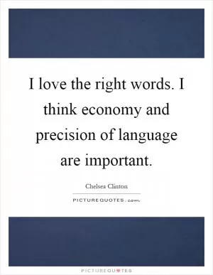 I love the right words. I think economy and precision of language are important Picture Quote #1