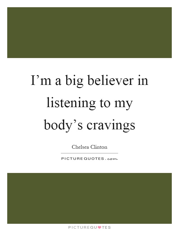 I'm a big believer in listening to my body's cravings Picture Quote #1
