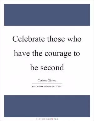 Celebrate those who have the courage to be second Picture Quote #1