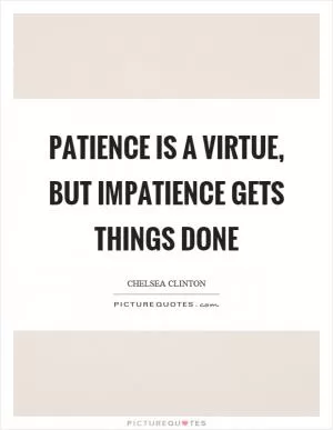 Patience is a virtue, but impatience gets things done Picture Quote #1