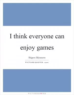 I think everyone can enjoy games Picture Quote #1