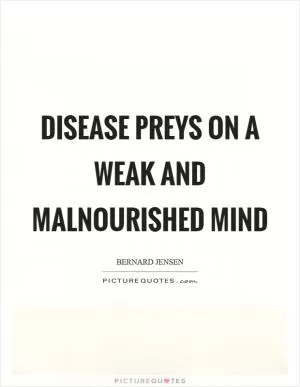 Disease preys on a weak and malnourished mind Picture Quote #1