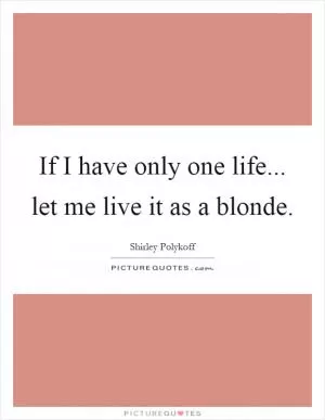 If I have only one life... let me live it as a blonde Picture Quote #1