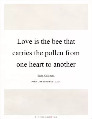 Love is the bee that carries the pollen from one heart to another Picture Quote #1