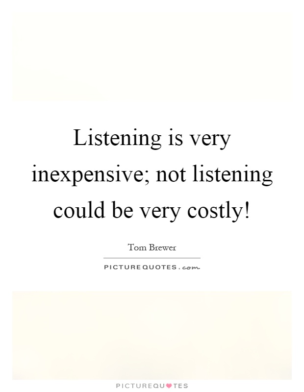 Listening is very inexpensive; not listening could be very costly! Picture Quote #1