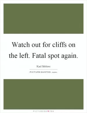Watch out for cliffs on the left. Fatal spot again Picture Quote #1