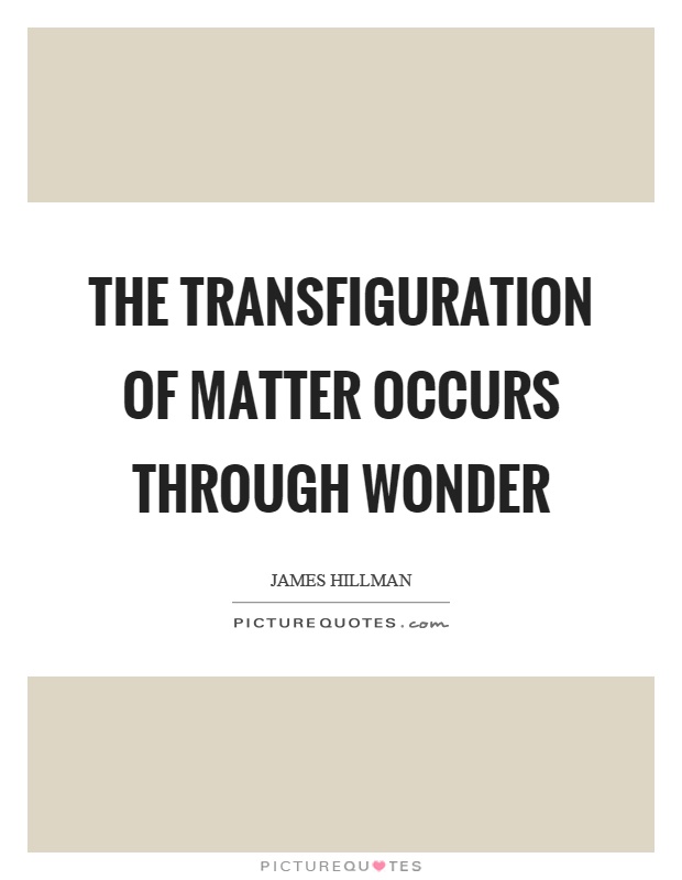 The transfiguration of matter occurs through wonder Picture Quote #1