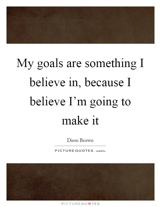 My goals are something I believe in, because I believe I'm going to make it Picture Quote #1