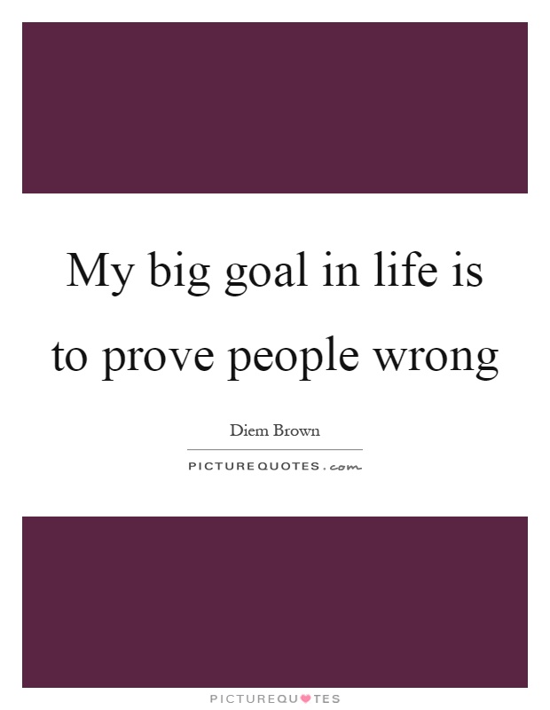My big goal in life is to prove people wrong Picture Quote #1