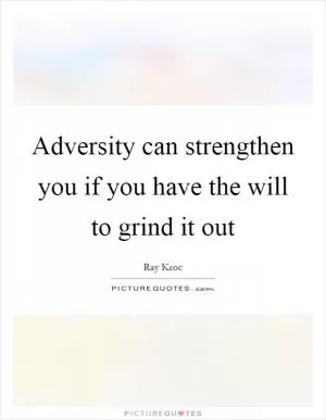 Adversity can strengthen you if you have the will to grind it out Picture Quote #1