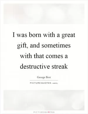 I was born with a great gift, and sometimes with that comes a destructive streak Picture Quote #1